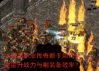冰雪单职业传奇新手如何快速提升战力与刷装备效率? 冰雪单职业传奇新手如何快速提升战力与刷装备效率?