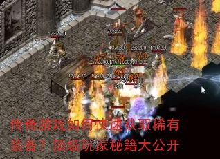 传奇游戏如何快速获取稀有装备?顶级玩家秘籍大公开 传奇游戏如何快速获取稀有装备?顶级玩家秘籍大公开