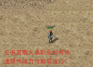 玄书策散人单职业如何快速提升战力与刷装技巧? 玄书策散人单职业如何快速提升战力与刷装技巧?