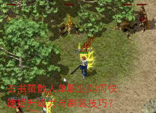 玄书策散人单职业如何快速提升战力与刷装技巧? 玄书策散人单职业如何快速提升战力与刷装技巧?