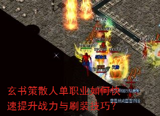 玄书策散人单职业如何快速提升战力与刷装技巧? 玄书策散人单职业如何快速提升战力与刷装技巧?