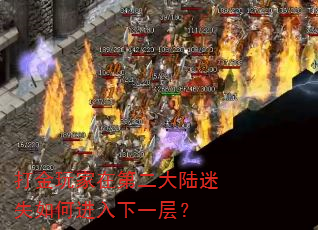 打金玩家在第二大陆迷失如何进入下一层? 打金玩家在第二大陆迷失如何进入下一层?