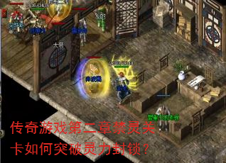 传奇游戏第二章禁灵关卡如何突破灵力封锁? 传奇游戏第二章禁灵关卡如何突破灵力封锁?