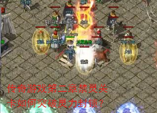 传奇游戏第二章禁灵关卡如何突破灵力封锁? 传奇游戏第二章禁灵关卡如何突破灵力封锁?