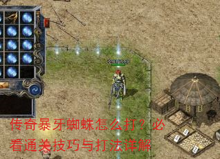 传奇暴牙蜘蛛怎么打?必看通关技巧与打法详解 传奇暴牙蜘蛛怎么打?必看通关技巧与打法详解