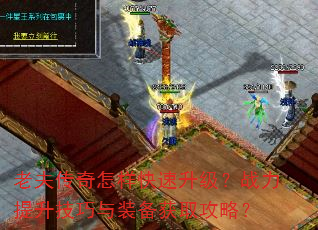 老夫传奇怎样快速升级?战力提升技巧与装备获取攻略? 老夫传奇怎样快速升级?战力提升技巧与装备获取攻略?