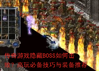 传奇游戏隐藏BOSS如何击败?高玩必备技巧与装备推荐 传奇游戏隐藏BOSS如何击败?高玩必备技巧与装备推荐