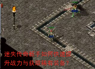 迷失传奇新手如何快速提升战力与获取稀有装备? 迷失传奇新手如何快速提升战力与获取稀有装备?