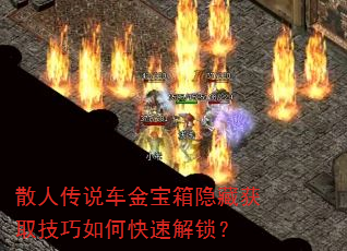 散人传说车金宝箱隐藏获取技巧如何快速解锁? 散人传说车金宝箱隐藏获取技巧如何快速解锁?