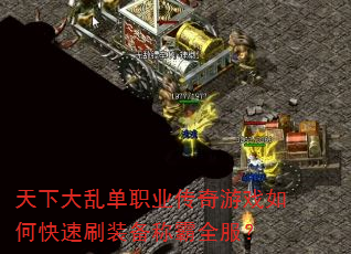 天下大乱单职业传奇游戏如何快速刷装备称霸全服? 天下大乱单职业传奇游戏如何快速刷装备称霸全服?