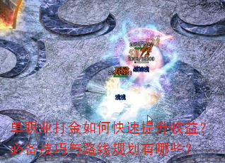 单职业打金如何快速提升收益?必备技巧与路线规划有哪些? 单职业打金如何快速提升收益?必备技巧与路线规划有哪些?