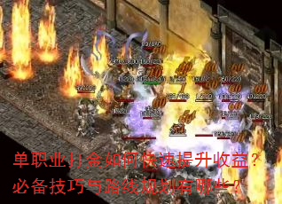 单职业打金如何快速提升收益?必备技巧与路线规划有哪些? 单职业打金如何快速提升收益?必备技巧与路线规划有哪些?