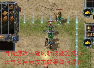 传奇游戏中旋风斩技能施法时长与多目标攻击效果如何提升 传奇游戏中旋风斩技能施法时长与多目标攻击效果如何提升