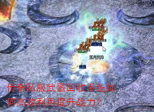 传奇私服武器回收系统如何高效利用提升战力? 传奇私服武器回收系统如何高效利用提升战力?