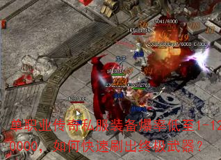 单职业传奇私服装备爆率低至1-120000,如何快速刷出终极武器? 单职业传奇私服装备爆率低至1-120000,如何快速刷出终极武器?