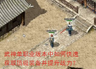 武神单职业版本中如何快速获取顶级装备并提升战力? 武神单职业版本中如何快速获取顶级装备并提升战力?
