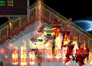 修魔纪元传奇游戏如何快速通关终极BOSS并获取稀有装备? 修魔纪元传奇游戏如何快速通关终极BOSS并获取稀有装备?
