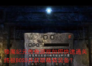 修魔纪元传奇游戏如何快速通关终极BOSS并获取稀有装备? 修魔纪元传奇游戏如何快速通关终极BOSS并获取稀有装备?
