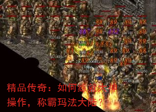 精品传奇:如何练就大神操作,称霸玛法大陆? 精品传奇:如何练就大神操作,称霸玛法大陆?