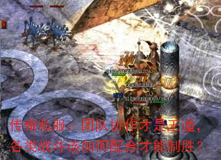 传奇私服:团队协作才是王道,各类战斗该如何配合才能制胜? 传奇私服:团队协作才是王道,各类战斗该如何配合才能制胜?