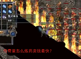 传奇里怎么炼药卖钱最快? 传奇里怎么炼药卖钱最快?