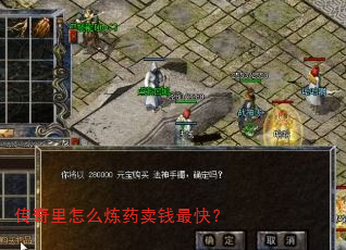 传奇里怎么炼药卖钱最快? 传奇里怎么炼药卖钱最快?