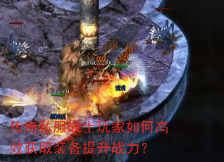 传奇私服战士玩家如何高效获取装备提升战力? 传奇私服战士玩家如何高效获取装备提升战力?