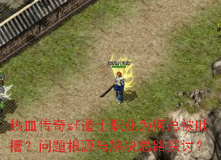 热血传奇sf道士职业为何总被吐槽?问题根源与解决思路探讨? 热血传奇sf道士职业为何总被吐槽?问题根源与解决思路探讨?