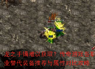 龙之手镯难以获取?传奇游戏各职业替代装备推荐与属性对比攻略 龙之手镯难以获取?传奇游戏各职业替代装备推荐与属性对比攻略
