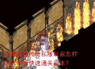 黑暗秘境传奇私服玩家怎样组队才能快速通关副本? 黑暗秘境传奇私服玩家怎样组队才能快速通关副本?