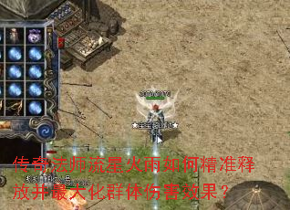 传奇法师流星火雨如何精准释放并最大化群体伤害效果? 传奇法师流星火雨如何精准释放并最大化群体伤害效果?