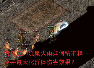 传奇法师流星火雨如何精准释放并最大化群体伤害效果? 传奇法师流星火雨如何精准释放并最大化群体伤害效果?