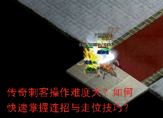 传奇刺客操作难度大?如何快速掌握连招与走位技巧? 传奇刺客操作难度大?如何快速掌握连招与走位技巧?