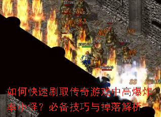 如何快速刷取传奇游戏中高爆炸率小怪?必备技巧与掉落解析 如何快速刷取传奇游戏中高爆炸率小怪?必备技巧与掉落解析