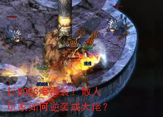 打BOSS爆神装?散人玩家如何逆袭成大佬? 打BOSS爆神装?散人玩家如何逆袭成大佬?