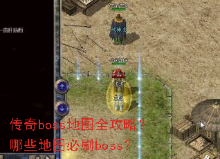 传奇boss地图全攻略?哪些地图必刷boss? 传奇boss地图全攻略?哪些地图必刷boss?