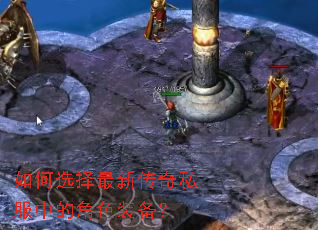 如何选择最新传奇私服中的角色装备? 如何选择最新传奇私服中的角色装备?