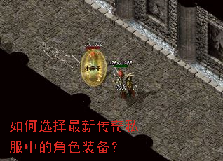 如何选择最新传奇私服中的角色装备? 如何选择最新传奇私服中的角色装备?
