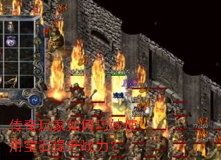 传奇玩家如何巧妙使用宝石提升战力? 传奇玩家如何巧妙使用宝石提升战力?