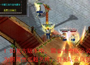 1.80复古版本中,霸者传奇极品装备为何属性远超名牌,引发玩家疯狂争夺? 1.80复古版本中,霸者传奇极品装备为何属性远超名牌,引发玩家疯狂争夺?