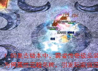 1.80复古版本中,霸者传奇极品装备为何属性远超名牌,引发玩家疯狂争夺? 1.80复古版本中,霸者传奇极品装备为何属性远超名牌,引发玩家疯狂争夺?
