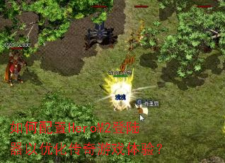 如何配置HeroM2登陆器以优化传奇游戏体验? 如何配置HeroM2登陆器以优化传奇游戏体验?