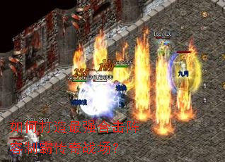 如何打造最强合击阵容制霸传奇战场? 如何打造最强合击阵容制霸传奇战场?