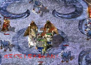 传奇幻境十层大怪怎么打? 传奇幻境十层大怪怎么打?