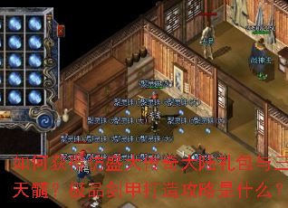 如何获得仿盛大传奇大陆礼包与三圣天髓?极品剑甲打造攻略是什么? 如何获得仿盛大传奇大陆礼包与三圣天髓?极品剑甲打造攻略是什么?