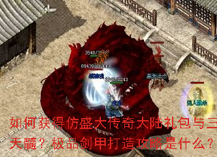 如何获得仿盛大传奇大陆礼包与三圣天髓?极品剑甲打造攻略是什么? 如何获得仿盛大传奇大陆礼包与三圣天髓?极品剑甲打造攻略是什么?