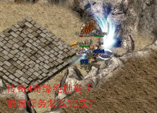 传奇4奇缘绝世高手前置任务怎么完成? 传奇4奇缘绝世高手前置任务怎么完成?