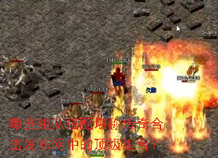 哪些组队搭配堪称传奇合击发布网中的顶级组合? 哪些组队搭配堪称传奇合击发布网中的顶级组合?