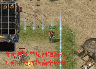 传奇游戏常见问题解答?新手避坑指南全收录 传奇游戏常见问题解答?新手避坑指南全收录