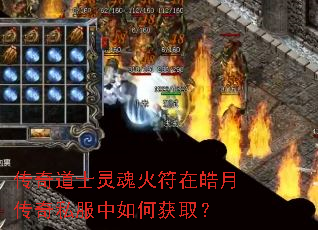 传奇道士灵魂火符在皓月传奇私服中如何获取? 传奇道士灵魂火符在皓月传奇私服中如何获取?